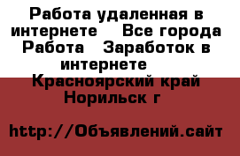 Работа удаленная в интернете  - Все города Работа » Заработок в интернете   . Красноярский край,Норильск г.
